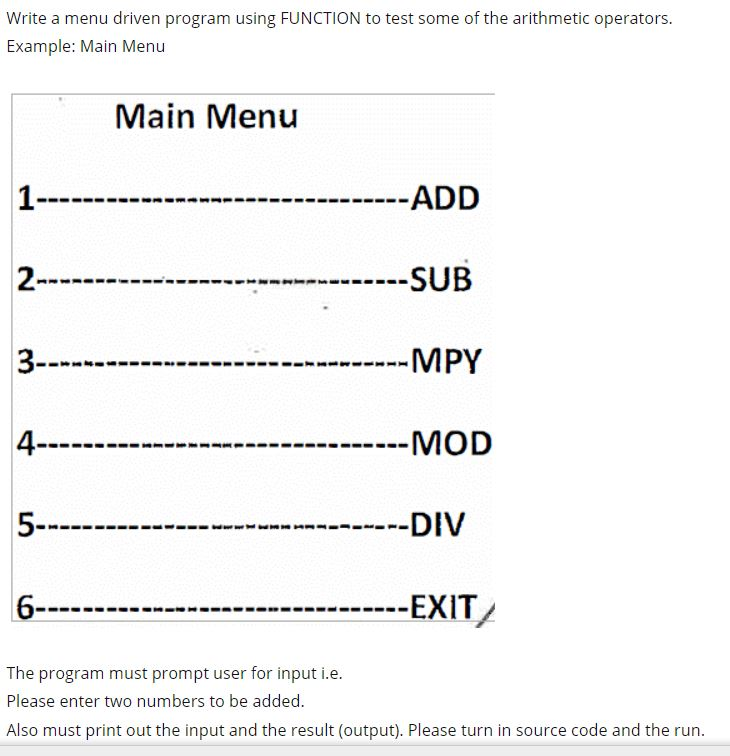 Write a menu driven program using FUNCTION to test some of the arithmetic operators Example: Main Menu Main Menu 1- 2- 3- 4-