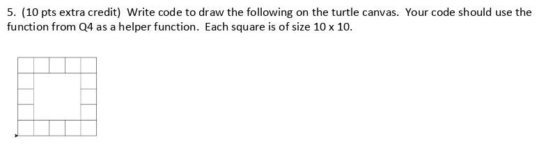 5. (10 pts extra credit) Write code to draw the following on the turtle canvas. Your code should use the function from Q4 as