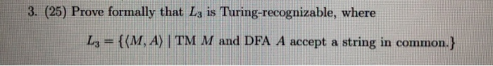 3. (25) Prove formally that Ia is Turing-recognizable, where La = {(M, A) | TM M and DFA A accept a string in common.)