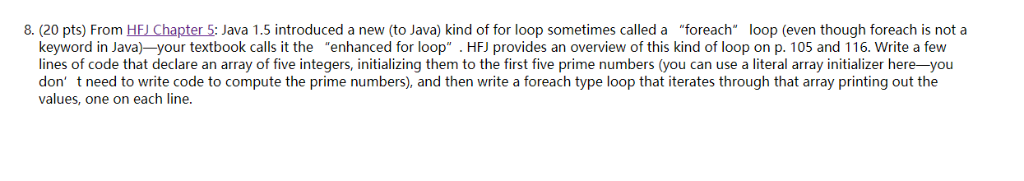 8. (20 pts) From HFI Chapter5: Java 1.5 introduced a new (to Java) kind of for loop sometimes called a foreach loop (even th