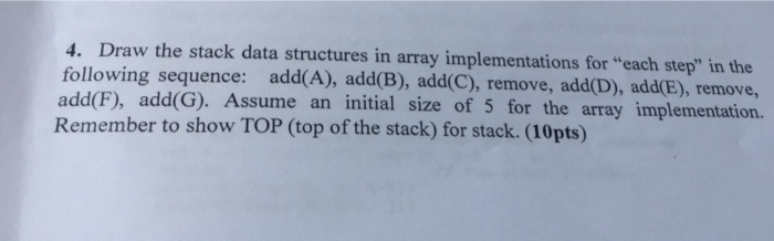 4. Draw the stack data structures in array implementations for each step in the following sequence: add(A), add(B), add(C),