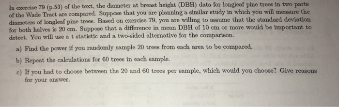 In exercise 79 (p.53) of the text, the diameter at breast height (dbh) data for longleaf pine trees in two parte of the wade