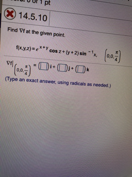 or 1 pt ⓧ 14.5.10 Find Vf at the given point. f(x,y,z) = e x + y cos z + (y + 2) sin-1x, |0,0, 4 (oax) 4 (Type an exact answer, using radicals as needed.)