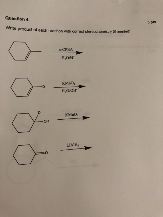 Question 4 5 pts Write product of each reaction with correct stereochemistry (if needed) mCPBA H2O/H+ KMnO4 H2O/OH KMnO4 он LiAlH4