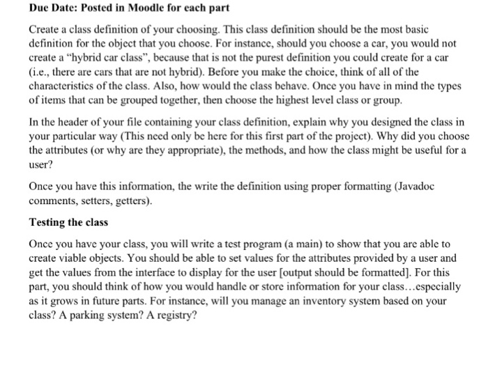 Due Date: Posted in Moodle for each part Create a class definition of your choosing. This class definition should be the most basic definition for the object that you choosc. For instance, should you choose a car, you would not create a hybrid car class, 

<div class=