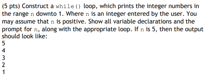 (5 pts) Construct a while) loop, which prints the integer numbers in the range n downto 1. Where n is an integer entered by t