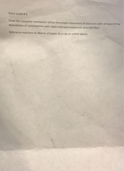 Extra credit # 3 Draw the complete mechanism (show the proper movement of electrons with arrows) of the epoxidation of cycloheptene with meta-chloroperoxybenzoic acid (MCPBA). Reference reactions of alkenes (Chapter 8) or do an online search