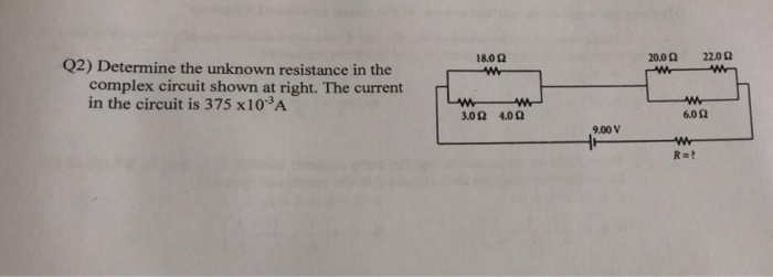 18.0 Ω 20.0 Ω 22.0 Ω Q2) Determine the unknown resistance in the complex circuit shown at right. The current in the circuit is 375 x103A 6,0Ω 9.00 V R-?