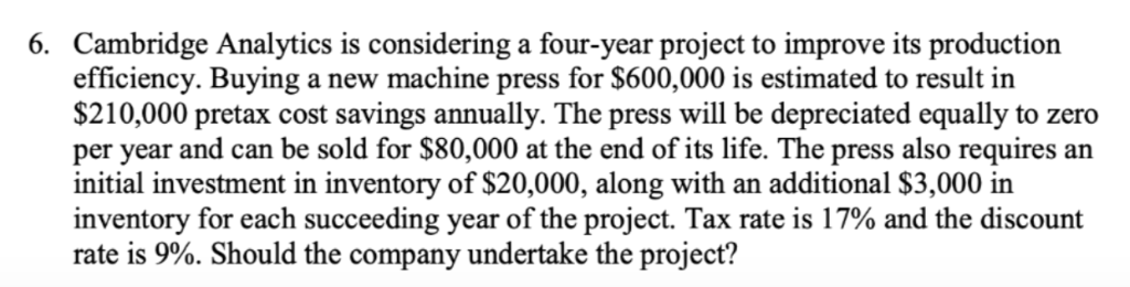 Cambridge Analytics is considering a four-year project to improve its production efficiency. Buying a new machine press for $
