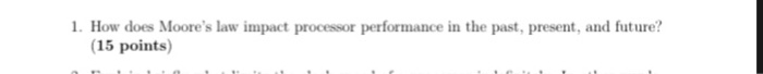 1. How does Moores law impact processor performance in the past, present, and future? 15 points)