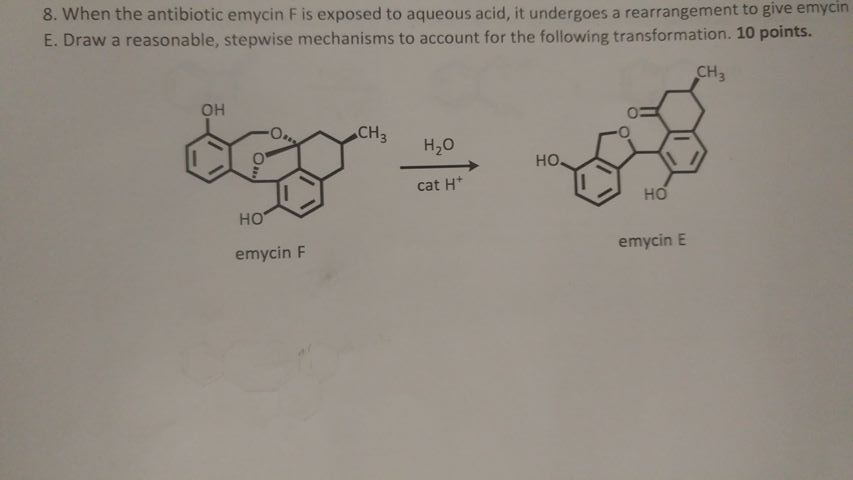 8. When the antibiotic emycin F is exposed to aqueous acid, it undergoes a rearrangement to give emycin E. Draw a reasonable, stepwise mechanisms to account for the following transformation. 10 points. CH он CH 3 H2O Ho cat H но HO emycin E emycin F