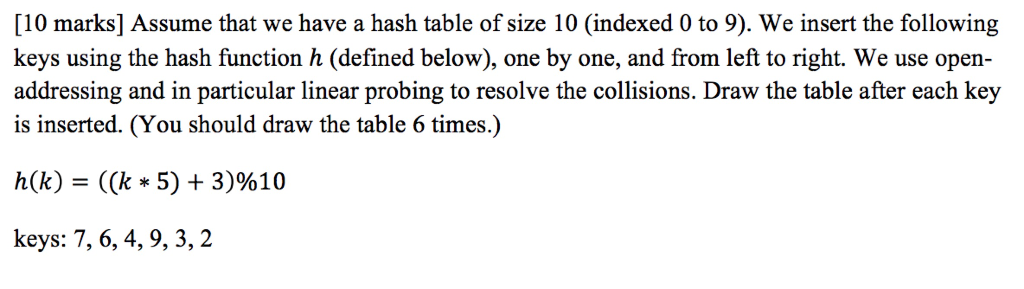 [10 marks] Assume that we have a hash table of size 10 (indexed 0 to 9). We insert the following keys using the hash function