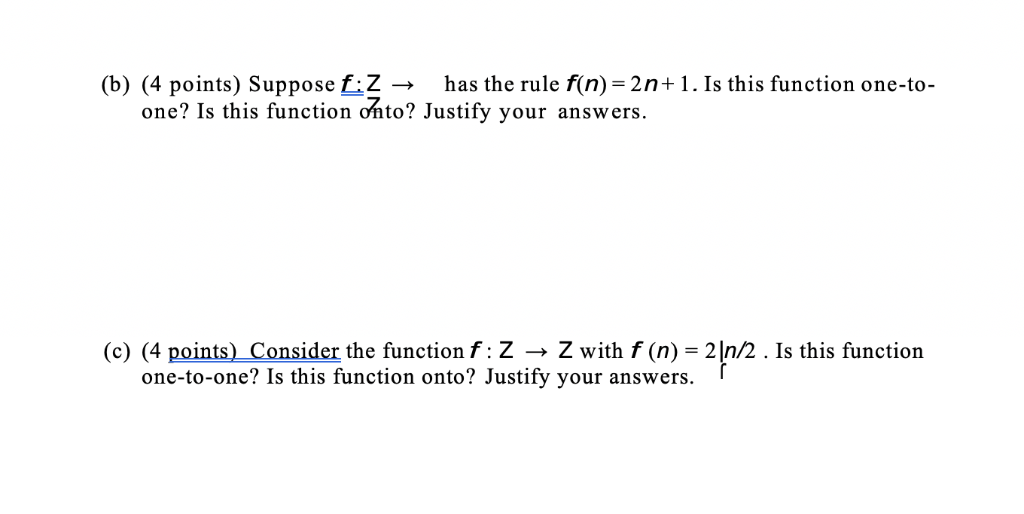 (b) (4 points) Suppose ť.Z → has the rule f(n)-2n+ 1 . Is this function one-to- one? Is this function onto? Justify your answ