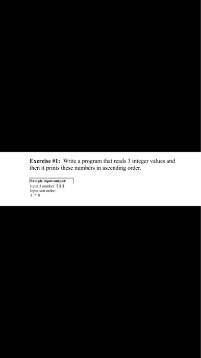 Exercise # 1: write a program that reads 3 integer values and then it prints these numbers in ascending order. Sample input-o