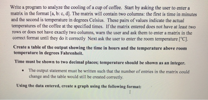 Write a program to analyze the cooling of a cup of coffee. Start by asking the user to enter a matrix in the format [a, b: c,