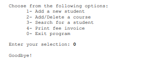 Choose from the following options: 1- Add a new student 2- Add/Delete a course 3- Search for a student 4- Print fee invoice 0
