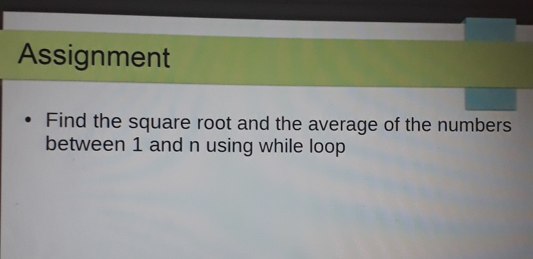 Assignment Find the square root and the average of the numbers between 1 and n using while loop