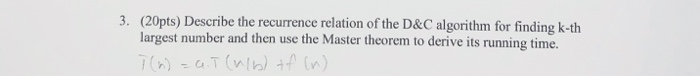 (20pts) Describe the recurrence relation of the D&C algorithm for finding k-th largest number and then use the Master theorem