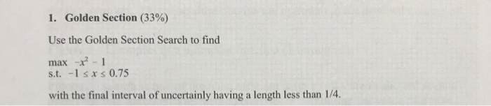 1. Golden Section (33%) Use the Golden Section Search to find max 2 -1 s.t. -1 sx s 0.75 with the final interval of uncertain