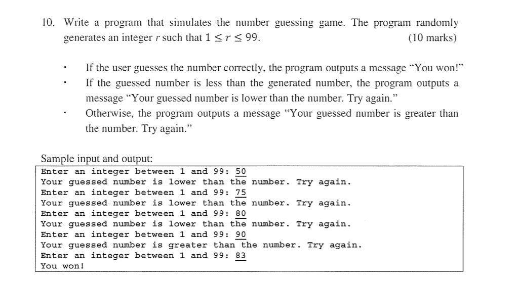 10. Write a program that simulates the number guessing game. The program randomly (10 marks) generates an integer r such that