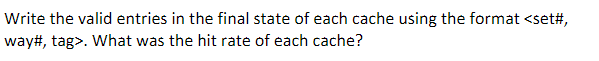 Write the valid entries in the final state of each cache using the format <set way#, t # , ag?. What was the hit rate of each