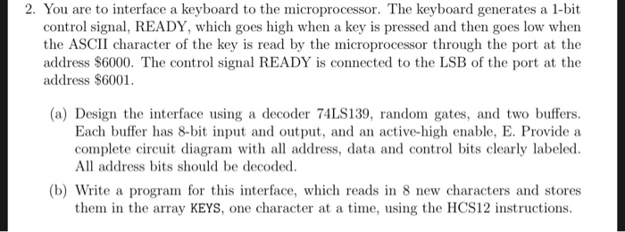 2. You are to interface a keyboard to the microprocessor. The keyboard generates a 1-bit control signal, READY, which goes hi