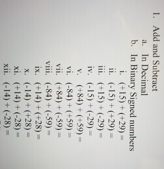 1. Add and Subtract 2 a. In Decimal b. In Binary Signed numbers i. (+15) + (+29) = ii. (-15)+(+29) = iii. (+15)+(-29)= iv. (-