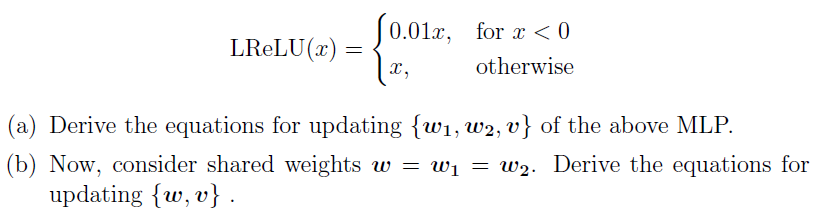 0.012, for x 〈 0 otherwise (a) Derive the equations for updating w, w2, of the above MLP. (b) Now, consider shared weights w