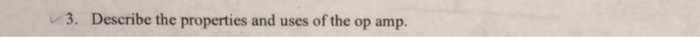 3. Describe the properties and uses of the op amp
