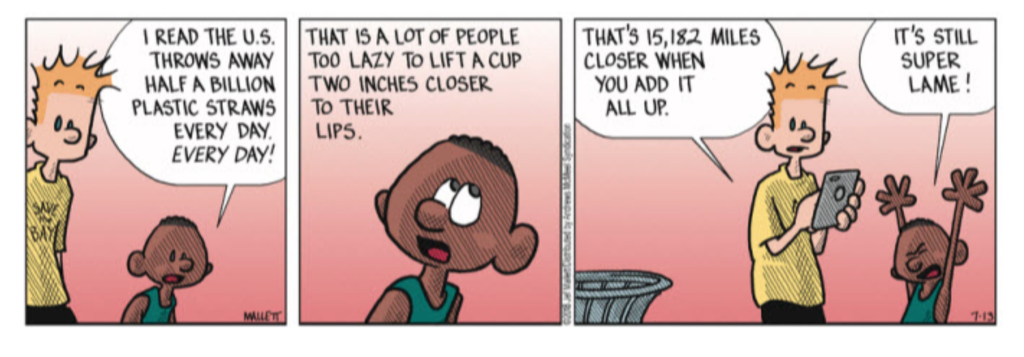READ THE U.S THAT IS A LOT OF PEOPLE THROWS AWAY | | TOO LAZY TO LIFT A CUP TS STILL SUPER LAME! THATS 15,I82 MILES | | CLOSER WHEN HALF A BILLION TWO INCHES CLOSER YOU ADDT PLASTIC STRAWS TO THEIR ALL UP 05 EVERY DAY EVERY DAY LIPS. BAY