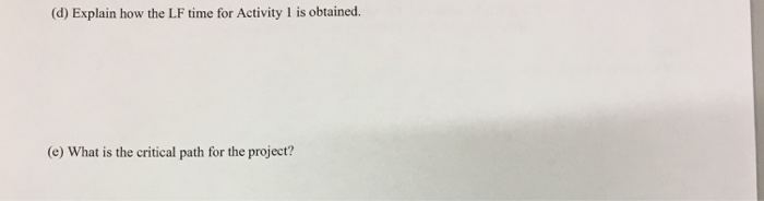 (d) Explain how the LF time for Activity 1 is obtained. (e) What is the critical path for the project?
