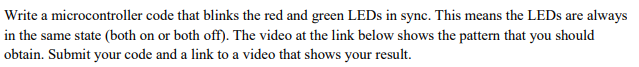 Write a microcontroller code that blinks the red and green LEDs in sync. This means the LEDs are always in the same state (bo