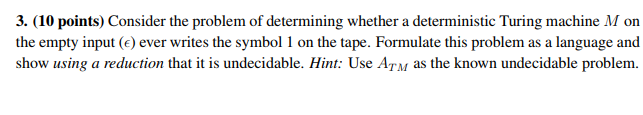 3. (10 points) Consider the problem of determining whether a deterministic Turing machine M on the empty input (e) ever write
