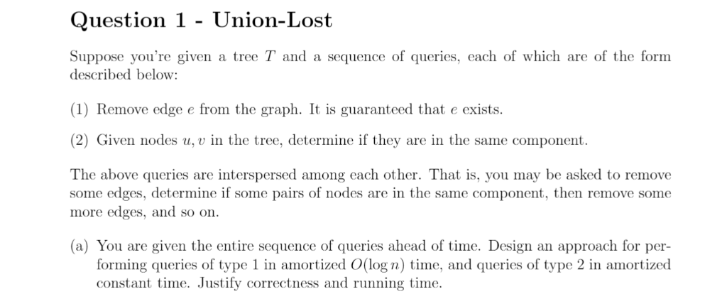 Question 1 - Union-Lost Suppose youre given a tree T and a sequence of queries, each of which are of the form described belo