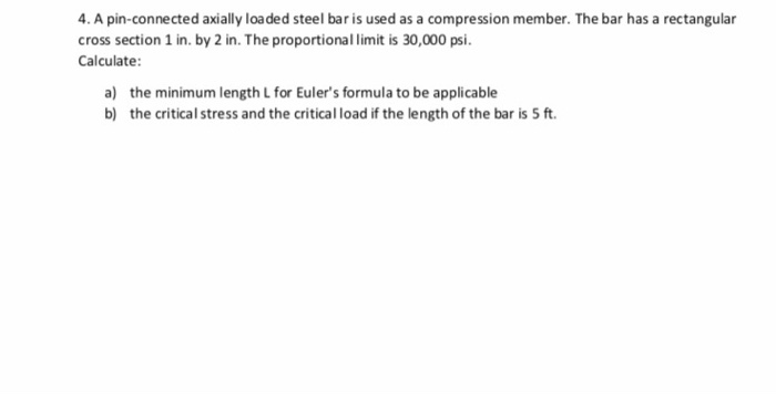 4. A pin-connected axially loaded steel bar is used as a compression member. The bar has a rectangular cross section 1 in. by