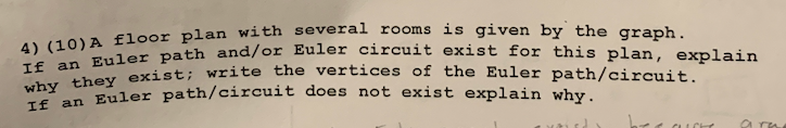 1or plan with several rooms is given by the graph 4) (10) A uler path and/or Euler circuit exist for this plan, explain exist