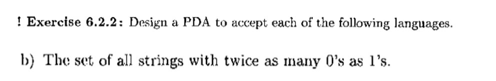 ! Exercise 6.2.2: Design a PDA to accept each of the following languages b) The set of all strings with twice as many Os as