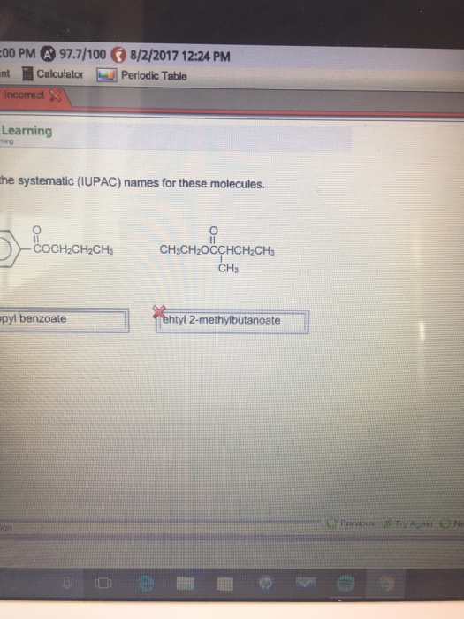 00 PM 97.7/100。8/2/2017 12:24 PM mt Calculator Periodic Table Incorrec Learning he systematic (IUPAC) names for these molecules. COCH2CH2CHs CH3CH2OCCHCH2CHs CH3 pyl benzoate ehtyl 2-methylbutanoate