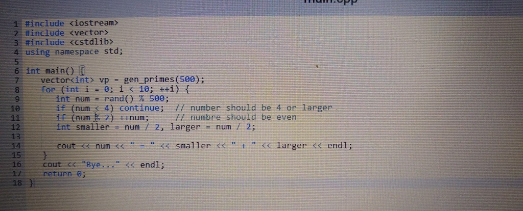 il#include iostream» 2: #include <vector> 3#include astdlib> 4 using namespace std; 6 int main) 7 vectorcint> vp gen primes (