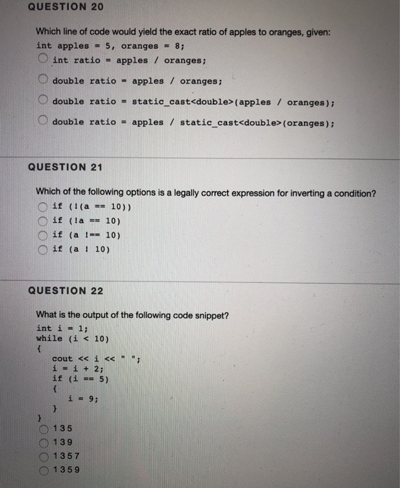 QUESTION 20 Which line of code would yield the exact ratio of apples to oranges, given: int apples = 5, oranges - 8; int rati