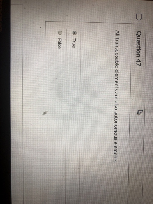 L) Question 47 All transposable elements are also autonomous elements True False