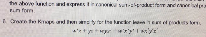the above function and express it in canonical sum-of-product form and canonical pro sum form 6. Create the Kmaps and then simplify for the function leave in sum of products form.