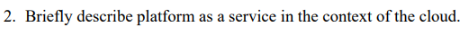 2. Briefly describe platform as a service in the context of the cloud.