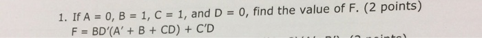 I. If A = 0, B = 1, C = 1, and D = 0, find the value of F. (2 points) F = BD(A + B + CD) + CD
