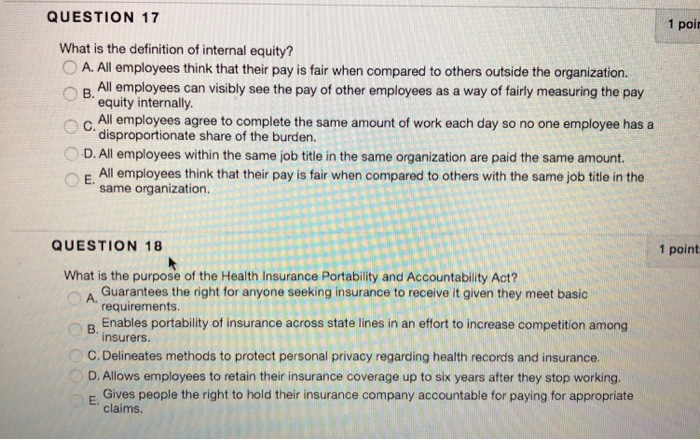 QUESTION 17 1 poi What is the definition of internal equity? O A. All employees think that their pay is fair when compared to