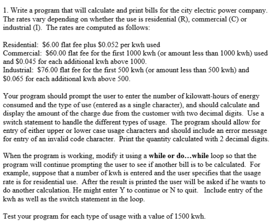 1. Write a program that will calculate and print bills for the city electric power company. The rates vary depending on wheth