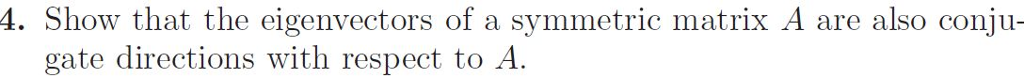 4. Show that the eigenvectors of a symmetric matrix A are also conju- gate directions with respect to A.