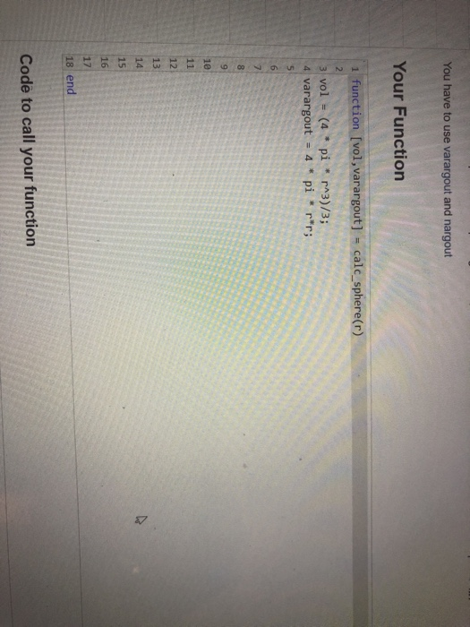 You have to use varargout and nargout Your Function 1 function [vol, varargout] calc_ sphere(r) 15 18 end Code to call your f