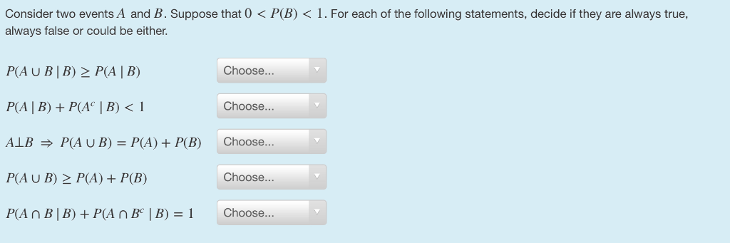 Consider two events A and B. Suppose that 0 < P(B) < 1 . For each of the following statements, decide if they are always true