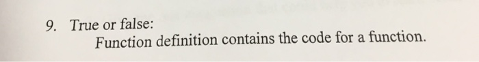 9. True or false: Function definition contains the code for a function.